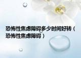 恐怖性焦虑障碍多少时间好转（恐怖性焦虑障碍）