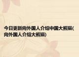 今日更新向外国人介绍中国大熊猫(向外国人介绍大熊猫)