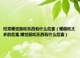 经常睡觉前吃东西有什么危害（睡前吃太多的危害,睡觉前吃东西有什么危害）