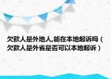 欠款人是外地人,能在本地起诉吗（欠款人是外省是否可以本地起诉）