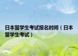 日本留学生考试报名时间（日本留学生考试）
