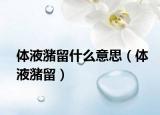 体液潴留什么意思（体液潴留）