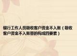 银行工作人员吸收客户资金不入账（吸收客户资金不入账罪的构成四要素）