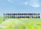 七十年住宅建设用地使用权到期后怎么办（三十八年的土地使用权到期了怎么处理）