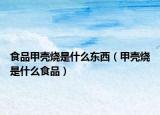 食品甲壳烧是什么东西（甲壳烧是什么食品）
