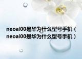 neoal00是华为什么型号手机（neoal00是华为什么型号手机）
