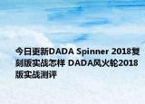 今日更新DADA Spinner 2018复刻版实战怎样 DADA风火轮2018版实战测评