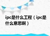 ipc是什么工程（ipc是什么意思啊）