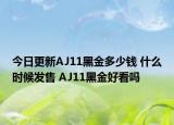 今日更新AJ11黑金多少钱 什么时候发售 AJ11黑金好看吗