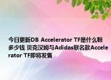 今日更新DB Accelerator TF是什么鞋 多少钱 贝克汉姆与Adidas联名款Accelerator TF即将发售