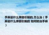 手麻是什么原因引起的,怎么治（手麻是什么原因引起的 如何防治手麻）