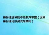 身份证没带能不能买汽车票（没带身份证可以买汽车票吗）
