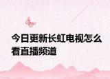 今日更新长虹电视怎么看直播频道