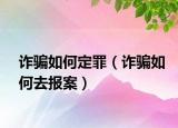 诈骗如何定罪（诈骗如何去报案）