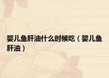 婴儿鱼肝油什么时候吃（婴儿鱼肝油）