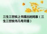 三生三世枕上书播出时间表（三生三世枕书几号开播）