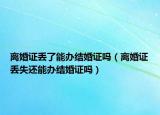 离婚证丢了能办结婚证吗（离婚证丢失还能办结婚证吗）