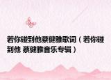 若你碰到他蔡健雅歌词（若你碰到他 蔡健雅音乐专辑）