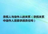 承揽人与定作人的关系（承揽关系中定作人需要承担责任吗）