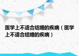 医学上不适合结婚的疾病（医学上不适合结婚的疾病）