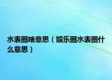 水表圈啥意思（娱乐圈水表圈什么意思）
