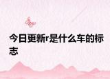 今日更新r是什么车的标志