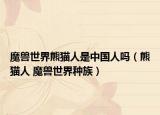 魔兽世界熊猫人是中国人吗（熊猫人 魔兽世界种族）