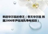 韩剧华尔兹的春天（春天华尔兹 韩国2006年尹锡湖执导电视剧）