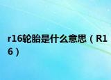 r16轮胎是什么意思（R16）
