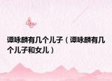 谭咏麟有几个儿子（谭咏麟有几个儿子和女儿）