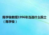 陈学俊教授1996年当选什么院士（陈学俊）