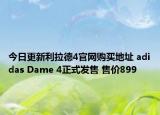 今日更新利拉德4官网购买地址 adidas Dame 4正式发售 售价899