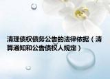 清理债权债务公告的法律依据（清算通知和公告债权人规定）