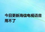 今日更新海信电视语音用不了