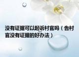 没有证据可以起诉村官吗（告村官没有证据的好办法）