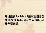 今日更新Air Max 1皇家蓝白怎么样 多少钱 Nike Air Max 1Royal元年复刻版
