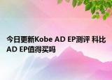 今日更新Kobe AD EP测评 科比AD EP值得买吗