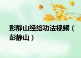 彭静山经络功法视频（彭静山）