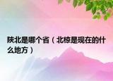 陜北是哪个省（北椋是现在的什么地方）