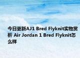 今日更新AJ1 Bred Flyknit实物赏析 Air Jordan 1 Bred Flyknit怎么样