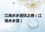 江南水乡游玩之感（江南水乡游）