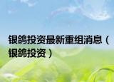 银鸽投资最新重组消息（银鸽投资）