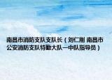 南昌市消防支队支队长（刘仁刚 南昌市公安消防支队特勤大队一中队指导员）