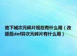 地下城次元碎片现在有什么用（改版后dnf异次元碎片有什么用）