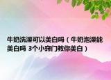 牛奶洗澡可以美白吗（牛奶泡澡能美白吗 3个小窍门教你美白）
