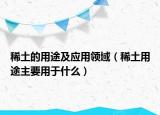 稀土的用途及应用领域（稀土用途主要用于什么）