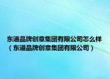 东道品牌创意集团有限公司怎么样（东道品牌创意集团有限公司）