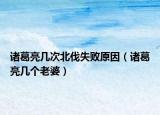 诸葛亮几次北伐失败原因（诸葛亮几个老婆）
