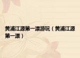 黄浦江源第一漂游玩（黄浦江源第一漂）