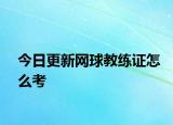 今日更新网球教练证怎么考